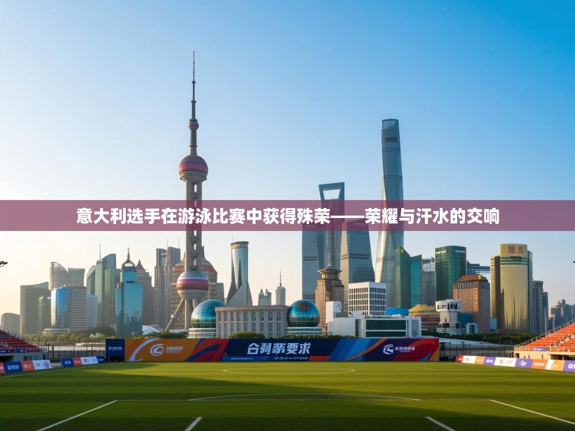 意大利选手在游泳比赛中获得殊荣——荣耀与汗水的交响 第2张