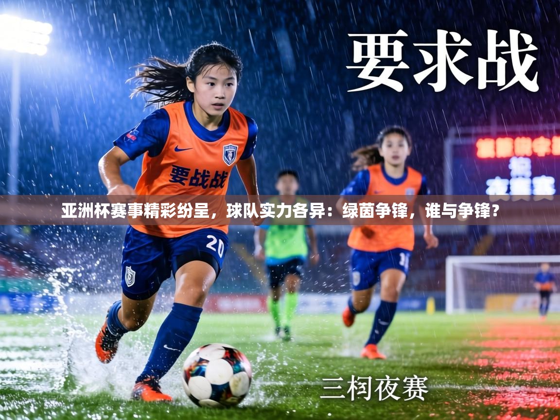 亚洲杯赛事精彩纷呈,球队实力各异:绿茵争锋,谁与争锋? 第2张